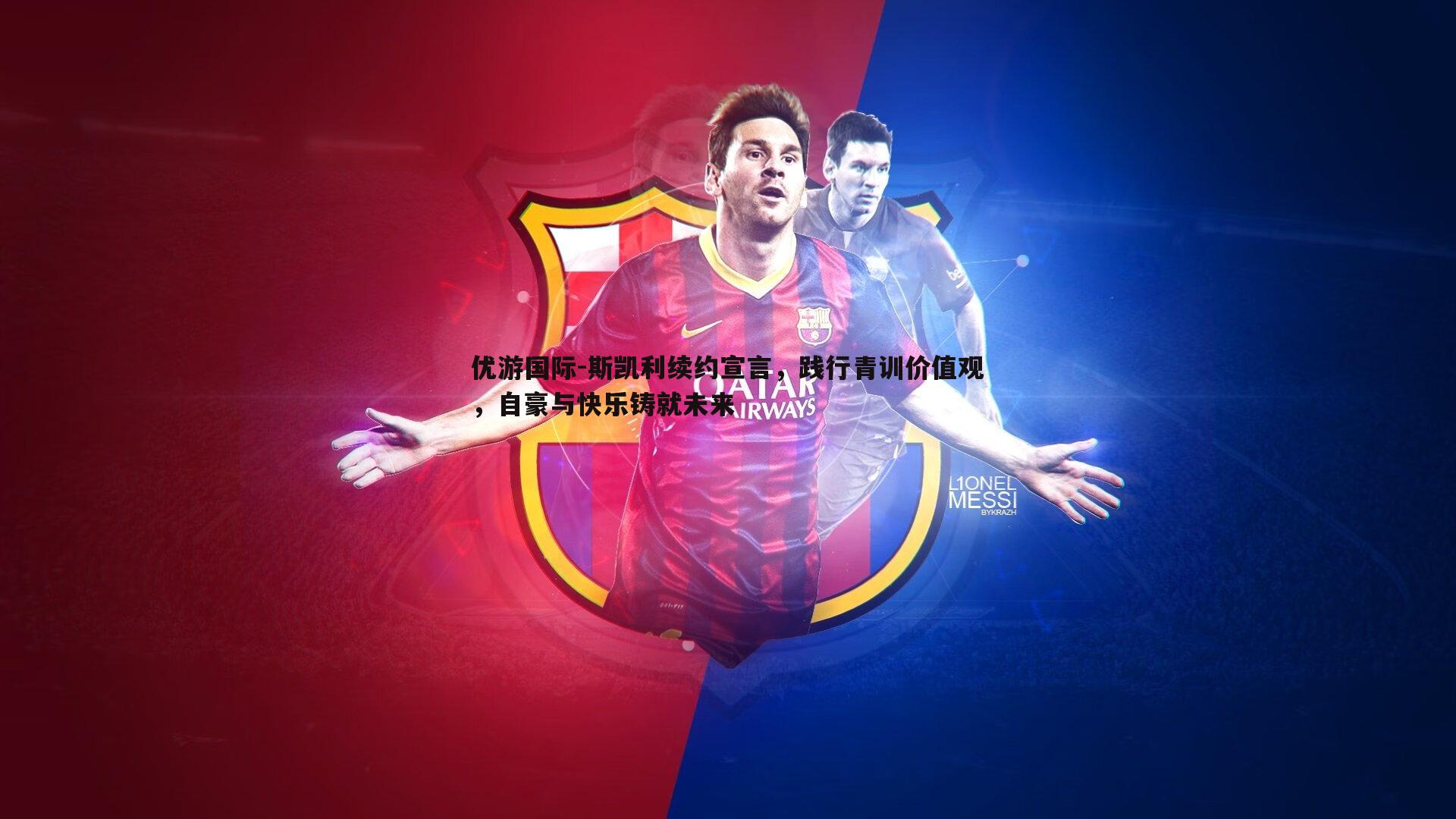 斯凯利续约宣言,践行青训价值观,自豪与快乐铸就未来