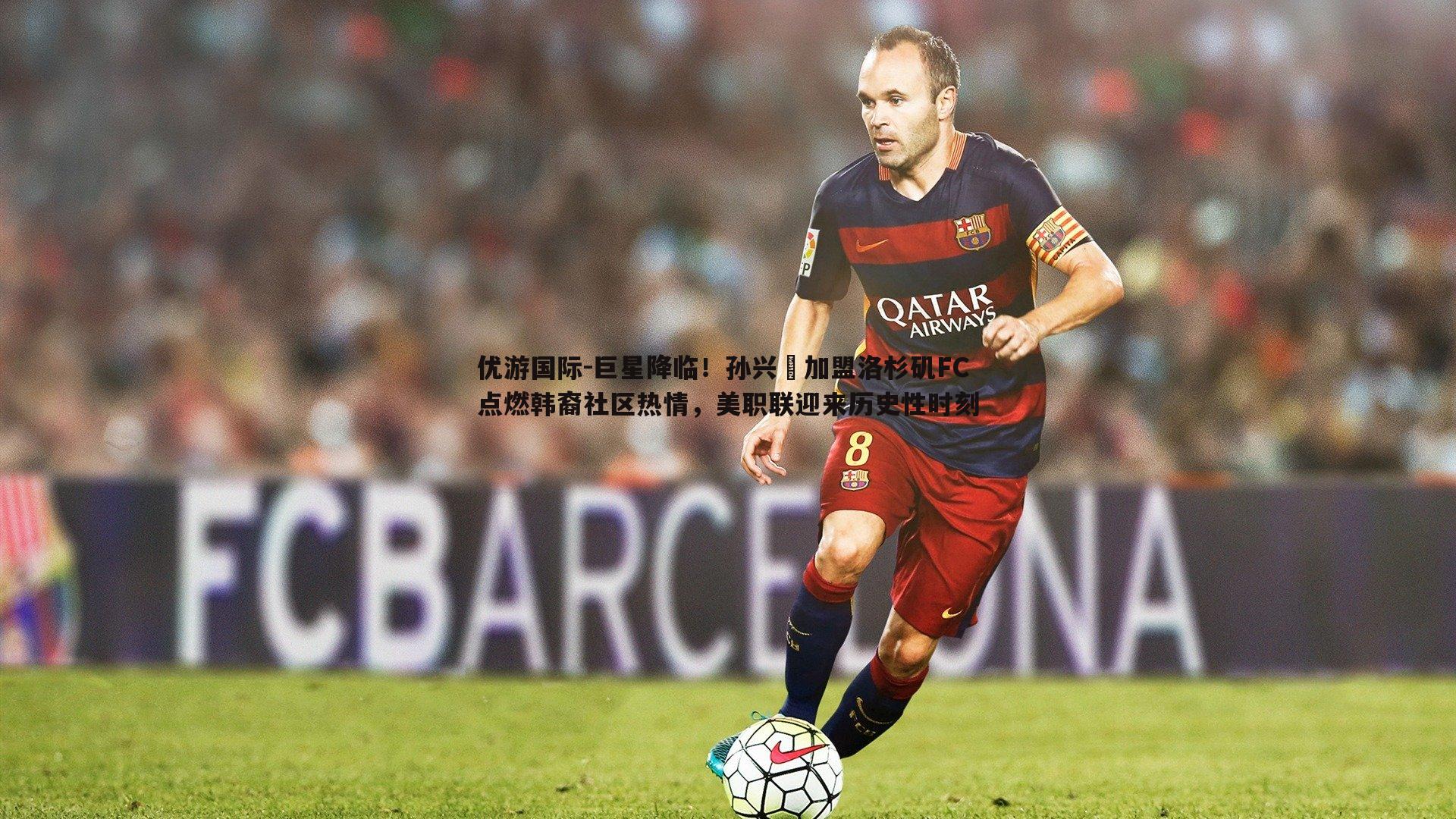 巨星降临！孙兴慜加盟洛杉矶FC点燃韩裔社区热情，美职联迎来历史性时刻