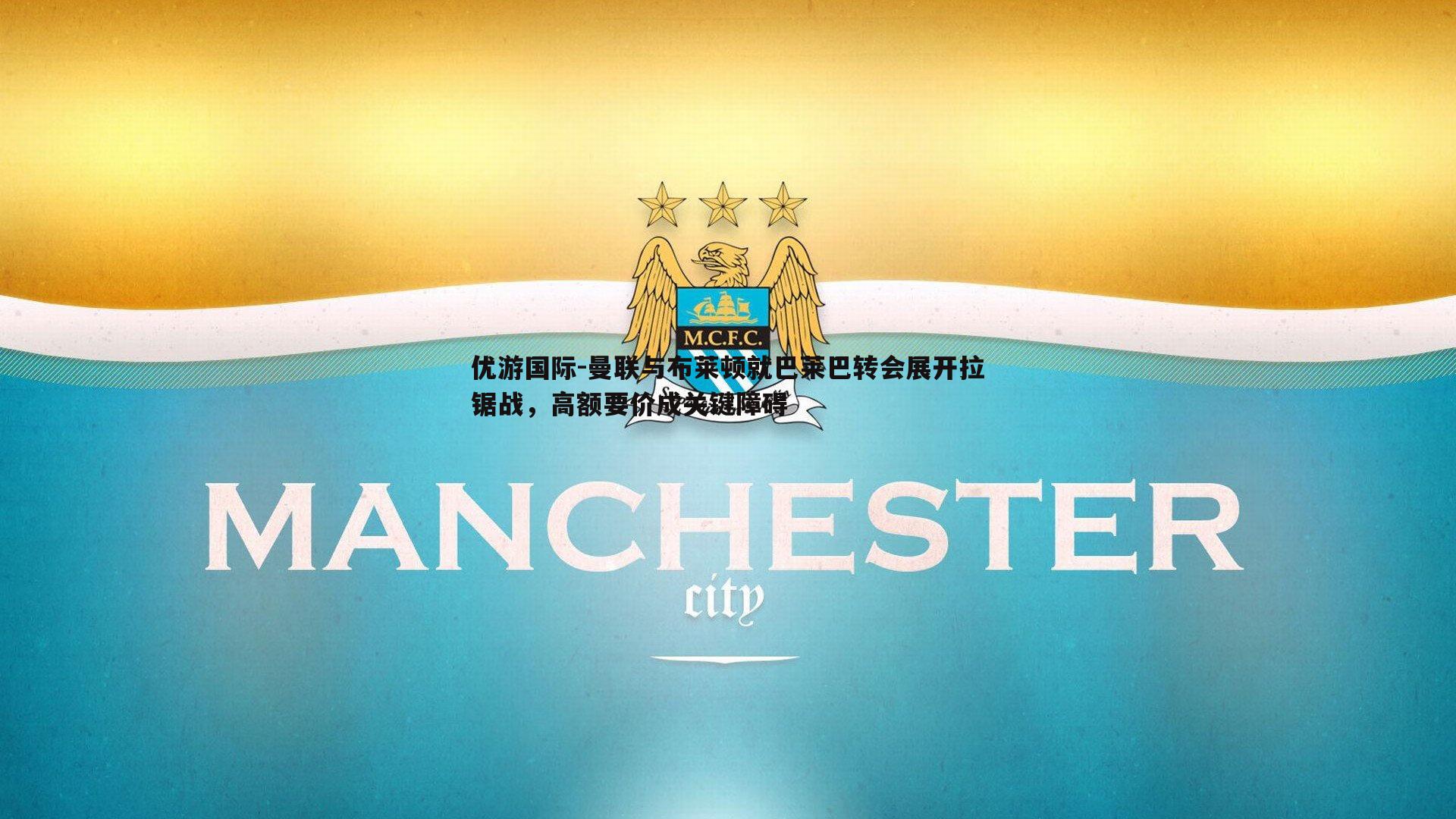 曼联与布莱顿就巴莱巴转会展开拉锯战，高额要价成关键障碍