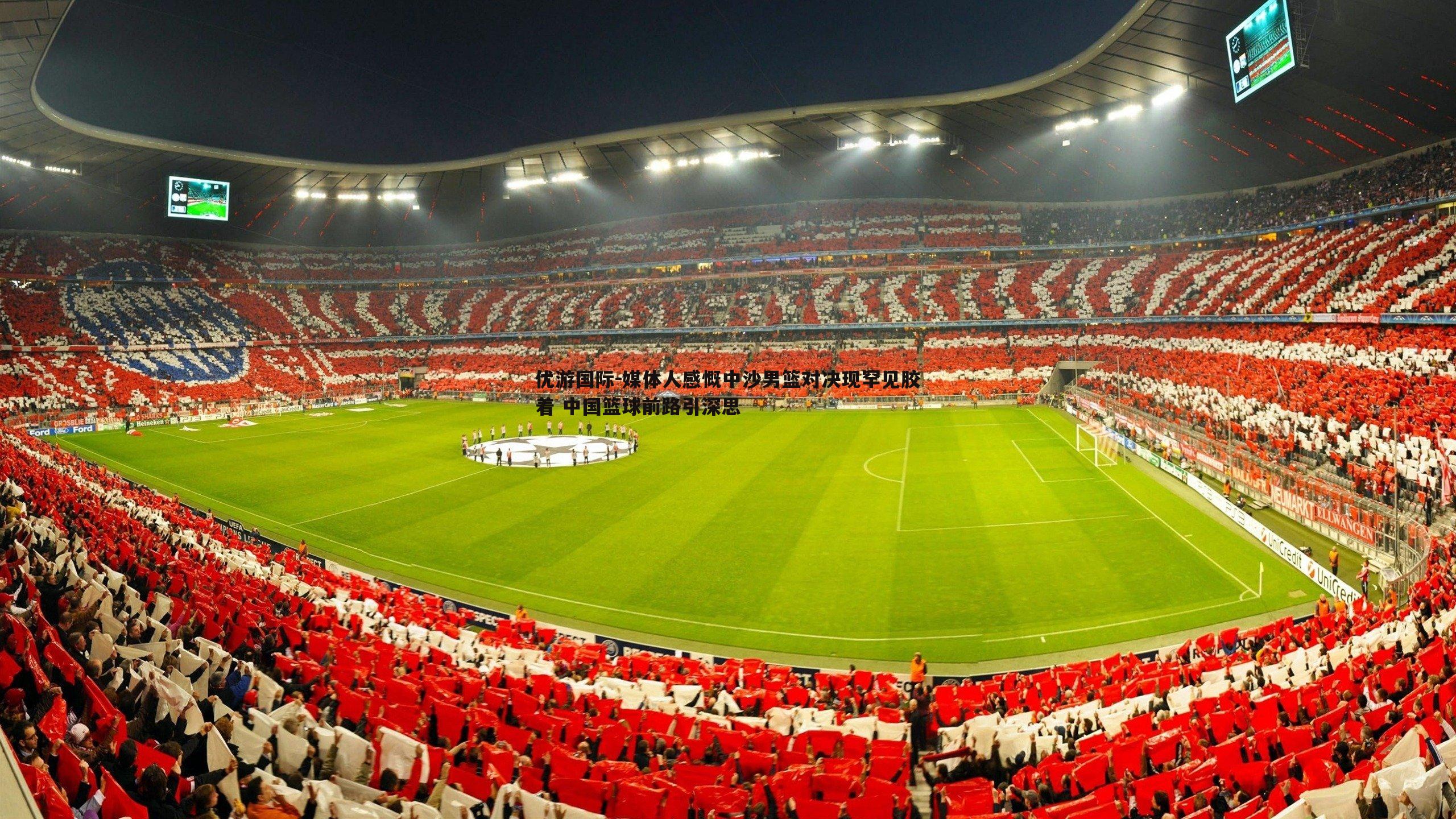 媒体人感慨中沙男篮对决现罕见胶着 中国篮球前路引深思